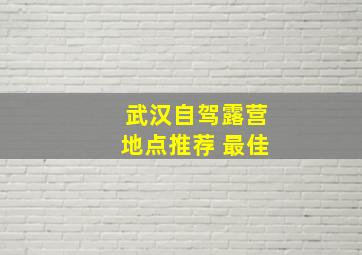 武汉自驾露营地点推荐 最佳